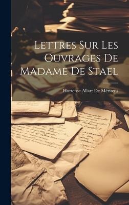 Lettres Sur Les Ouvrages De Madame De Stael - Hortense Allart De Méritens