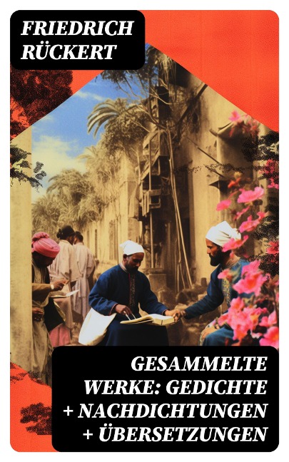 Gesammelte Werke: Gedichte + Nachdichtungen + Übersetzungen - Friedrich Rückert
