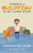 Cover-Bild zum Titel 'There's A Goldfish In My Living Room (The Joey Series, #1)' von 'Frances Dall'Alba'
