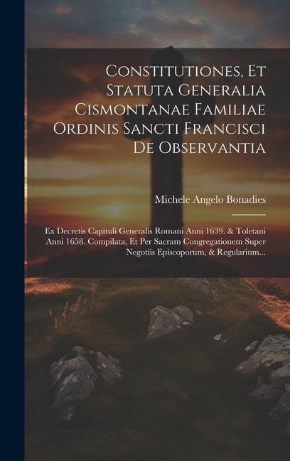 Constitutiones, Et Statuta Generalia Cismontanae Familiae Ordinis Sancti Francisci De Observantia: Ex Decretis Capituli Generalis Romani Anni 1639. & - Michele Angelo Bonadies