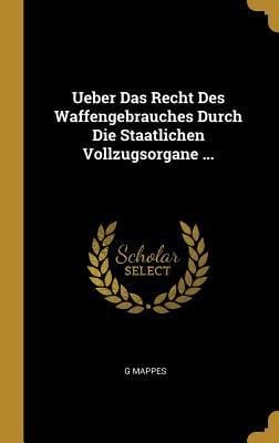 Ueber Das Recht Des Waffengebrauches Durch Die Staatlichen Vollzugsorgane ... - G. Mappes