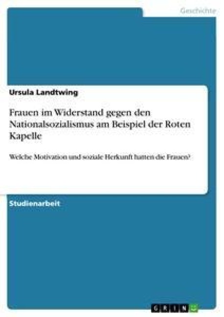 Frauen im Widerstand gegen den Nationalsozialismus am Beispiel der Roten Kapelle - Ursula Landtwing