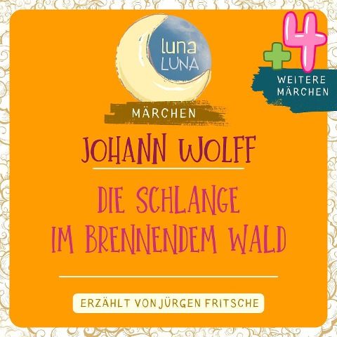 Johann Wolf: Die Schlange im brennenden Wald plus vier weitere Märchen - Luna Luna, Johann Wolff