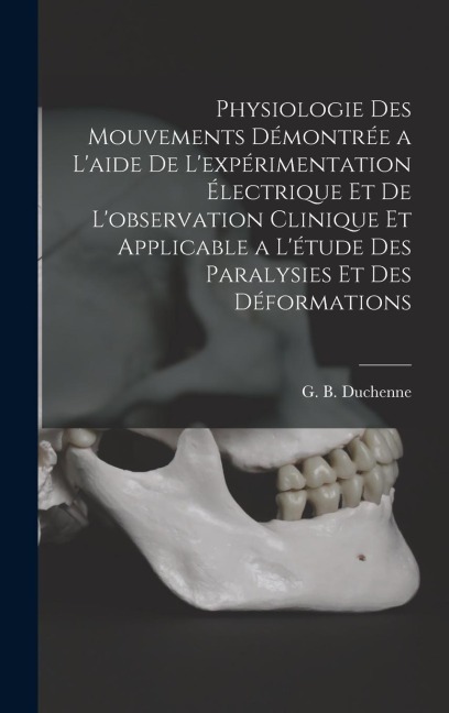 Physiologie des mouvements démontrée a l'aide de l'expérimentation électrique et de l'observation clinique et applicable a l'étude des paralysies et des déformations - 