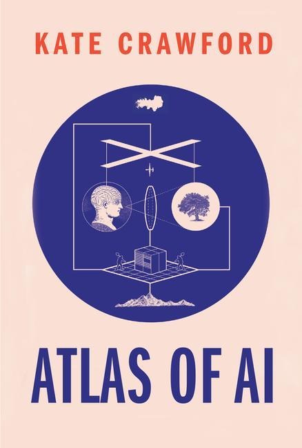 Atlas of AI: Power, Politics, and the Planetary Costs of Artificial Intelligence - Kate Crawford