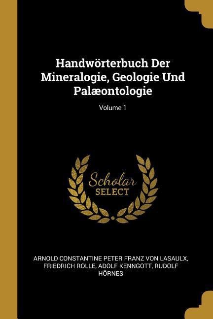 Handwörterbuch Der Mineralogie, Geologie Und Palæontologie; Volume 1 - Arnold Constantine Peter Fr von Lasaulx, Friedrich Rolle, Adolf Kenngott