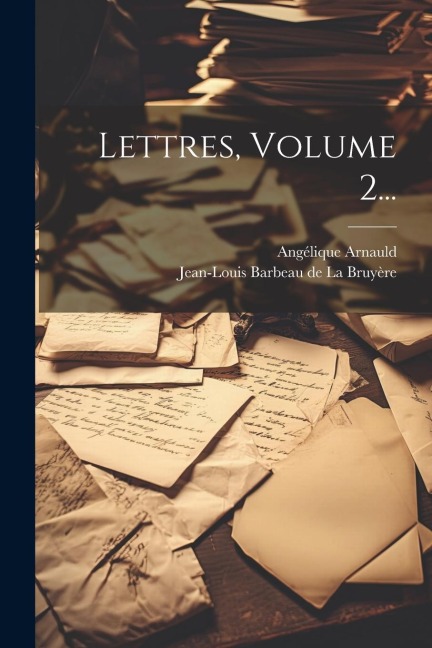 Lettres, Volume 2... - Angélique Arnauld (Mère)