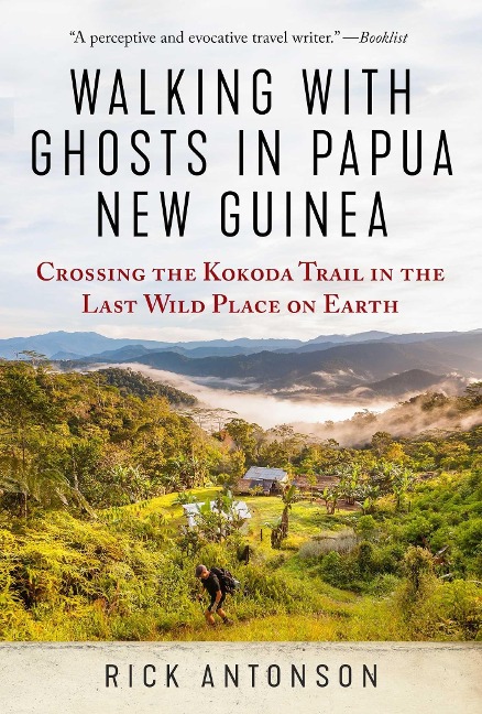 Walking with Ghosts in Papua New Guinea: Crossing the Kokoda Trail in the Last Wild Place on Earth - Rick Antonson