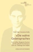 «Die wahre Gebetsprache». Franz Kafka, Margarete Susman und der jüdische Humanismus - Peter Selg, Constanza Kaliks