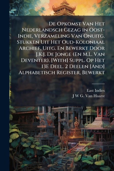 De Opkomst Van Het Nederlandsch Gezag in Oost-Indie, Verzameling Van Onuitg. Stukken Uit Het Oud-Koloniaal Archief, Uitg. En Bewerkt Door J.K.J. De Jonge (En M.L. Van Deventer). [With] Suppl. Op Het 13E Deel. 2 Deelen [And] Alphabetisch Register, Bewerkt - East Indies, J W G van Haarst