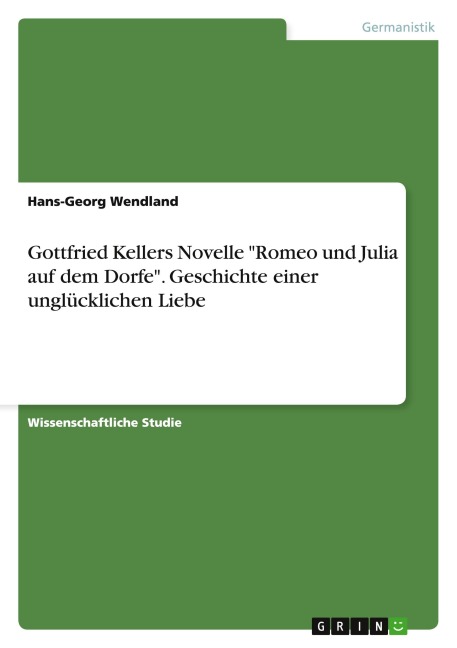 Gottfried Kellers Novelle "Romeo und Julia auf dem Dorfe". Geschichte einer unglücklichen Liebe - Hans-Georg Wendland