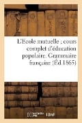 L'Ecole Mutuelle Cours Complet d'Éducation Populaire. Grammaire Française - Sans Auteur