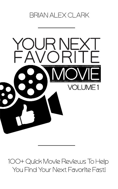 Your Next Favorite Movie, Vol. 1: 100+ Quick Movie Review To Help You Find Your Next Favorite Fast! - Brian Alex Clark