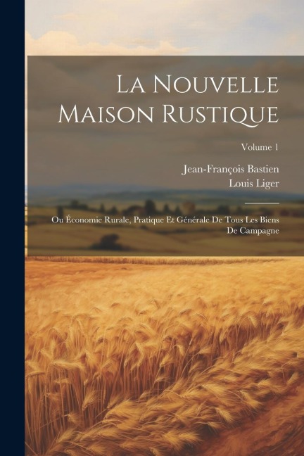 La Nouvelle Maison Rustique: Ou Économie Rurale, Pratique Et Générale De Tous Les Biens De Campagne; Volume 1 - Louis Liger, Jean-François Bastien