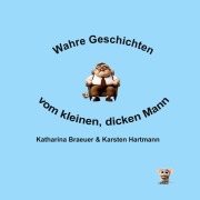 Cover-Bild zum Titel 'Wahre Geschichten vom kleinen, dicken Mann' von 'Karsten Hartmann, Katharina Braeuer'