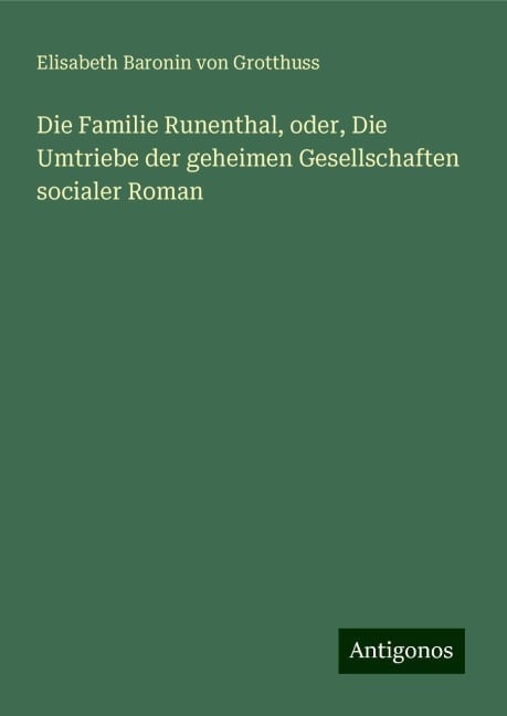 Die Familie Runenthal, oder, Die Umtriebe der geheimen Gesellschaften socialer Roman - Elisabeth Baronin von Grotthuss