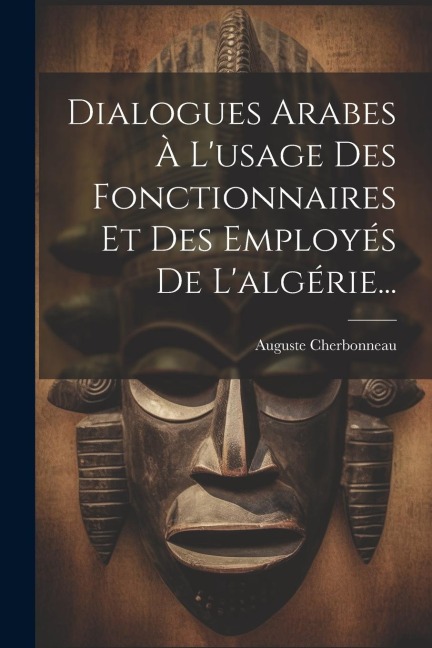 Dialogues Arabes À L'usage Des Fonctionnaires Et Des Employés De L'algérie... - Auguste Cherbonneau