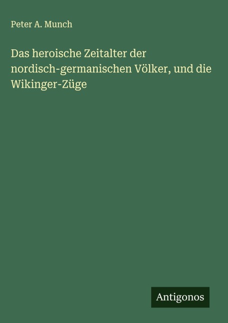 Das heroische Zeitalter der nordisch-germanischen Völker, und die Wikinger-Züge - Peter A. Munch