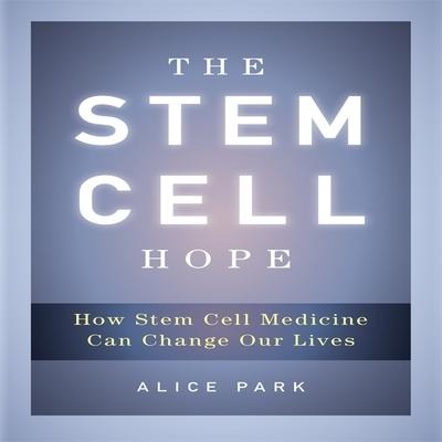 The Stem Cell Hope Lib/E: How Stem Cell Medicine Can Change Our Lives - Alice Park