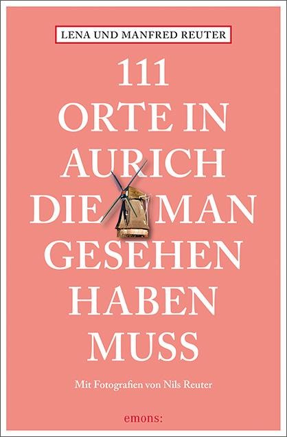 111 Orte in Aurich, die man gesehen haben muss - Lena Reuter, Manfred Reuter