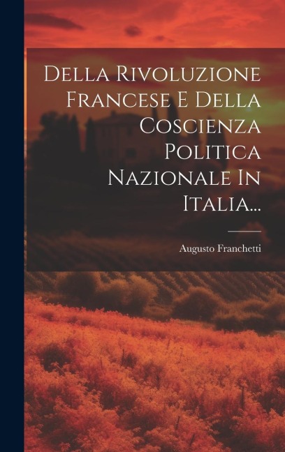 Della Rivoluzione Francese E Della Coscienza Politica Nazionale In Italia... - Augusto Franchetti