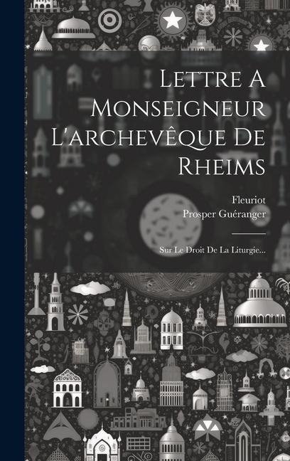 Lettre A Monseigneur L'archevêque De Rheims: Sur Le Droit De La Liturgie... - Prosper Guéranger, Fleuriot