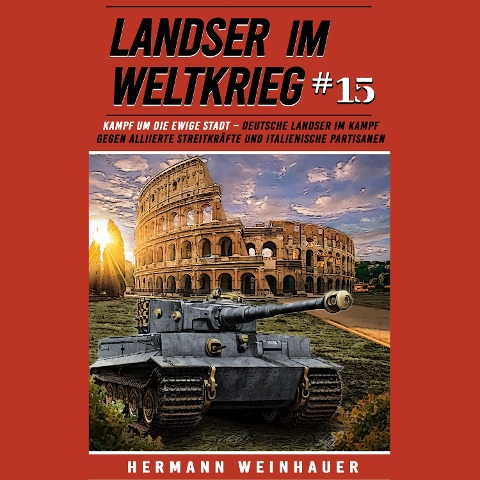 Landser im Weltkrieg 15: Kampf um die Ewige Stadt ¿ Deutsche Landser im Kampf gegen alliierte Streitkräfte und italienische Partisanen - Hermann Weinhauer