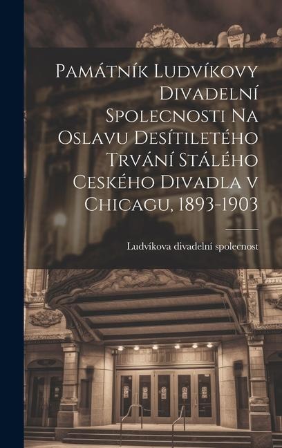 Památník Ludvíkovy divadelní spolecnosti na oslavu desítiletého trvání stálého ceského divadla v Chicagu, 1893-1903 - Ludvíkova Divadelní Spolecnost