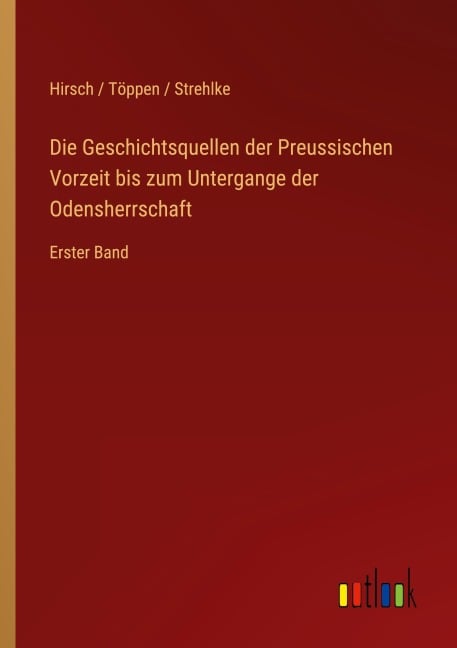 Die Geschichtsquellen der Preussischen Vorzeit bis zum Untergange der Odensherrschaft - Hirsch Töppen Strehlke