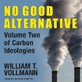 No Good Alternative Lib/E: Volume Two of Carbon Ideologies - William T. Vollmann