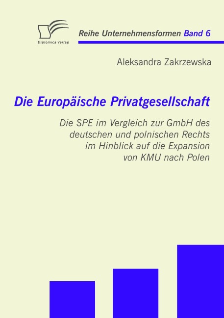 Die Europäische Privatgesellschaft: Die SPE im Vergleich zur GmbH des deutschen und polnischen Rechts im Hinblick auf die Expansion von KMU nach Polen - Aleksandra Zakrzewska