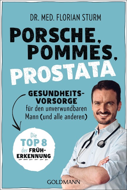 Porsche, Pommes, Prostata - Gesundheitsvorsorge für den unverwundbaren Mann (und alle anderen) - Florian Sturm