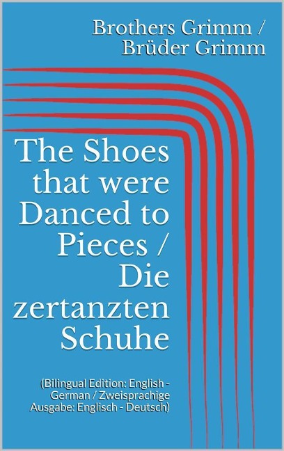 The Shoes that were Danced to Pieces / Die zertanzten Schuhe (Bilingual Edition: English - German / Zweisprachige Ausgabe: Englisch - Deutsch) - Jacob Grimm, Wilhelm Grimm