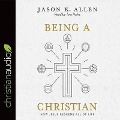 Being a Christian: How Jesus Redeems All of Life - Jason Allen