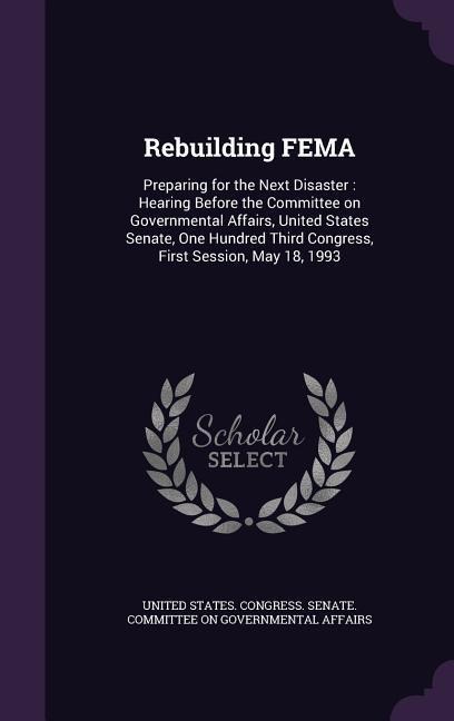 Rebuilding FEMA: Preparing for the Next Disaster: Hearing Before the Committee on Governmental Affairs, United States Senate, One Hundr - 