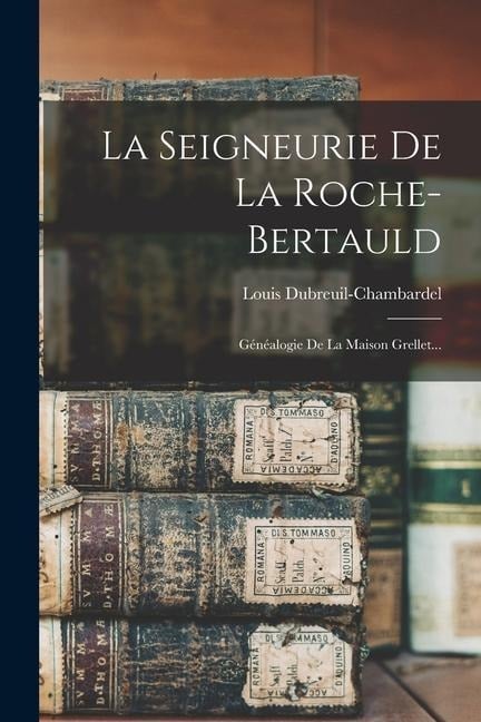 La Seigneurie De La Roche-bertauld: Généalogie De La Maison Grellet... - Louis Dubreuil-Chambardel