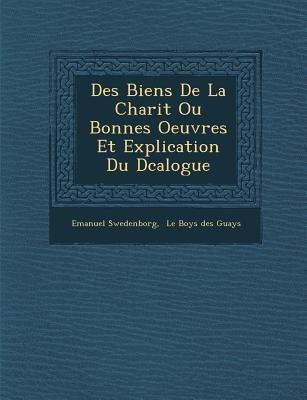 Des Biens de La Charit Ou Bonnes Oeuvres Et Explication Du D Calogue - Emanuel Swedenborg