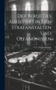 Der Beruf des Aufsehers in den Strafanstalten und Gefängnissen - C. Fliegenschmidt