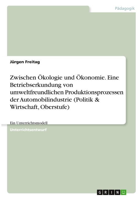Zwischen Ökologie und Ökonomie. Eine Betriebserkundung von umweltfreundlichen Produktionsprozessen der Automobilindustrie (Politik & Wirtschaft, Oberstufe) - Jürgen Freitag