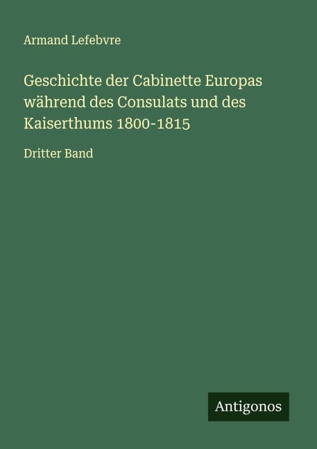 Geschichte der Cabinette Europas während des Consulats und des Kaiserthums 1800-1815 - Armand Lefebvre