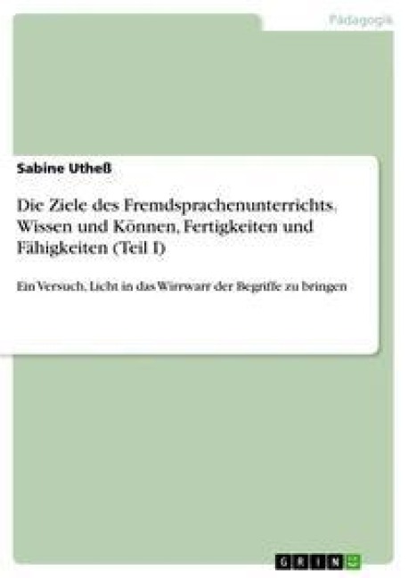 Die Ziele des Fremdsprachenunterrichts. Wissen und Können, Fertigkeiten und Fähigkeiten (Teil I) - Sabine Utheß