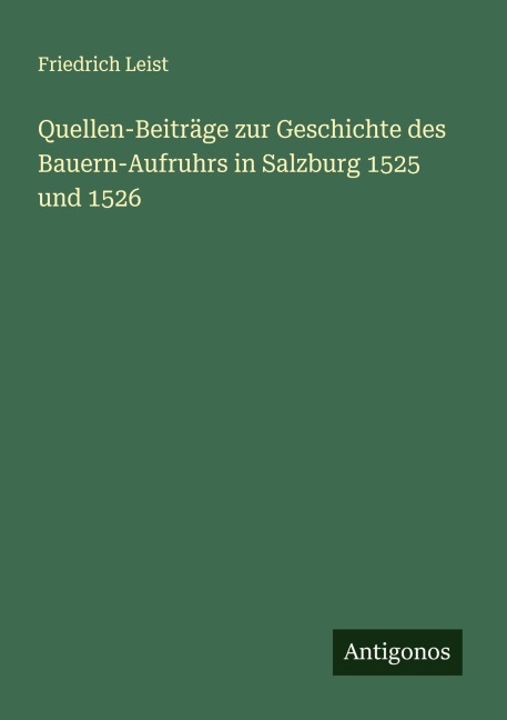Quellen-Beiträge zur Geschichte des Bauern-Aufruhrs in Salzburg 1525 und 1526 - Friedrich Leist