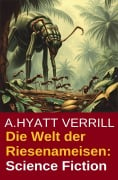 Die Welt der Riesenameisen: Science Fiction - A. Hyatt Verrill