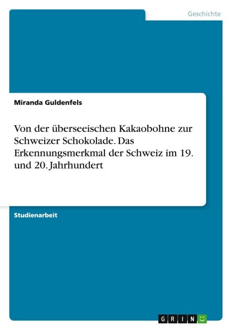 Von der überseeischen Kakaobohne zur Schweizer Schokolade. Das Erkennungsmerkmal der Schweiz im 19. und 20. Jahrhundert - Miranda Guldenfels
