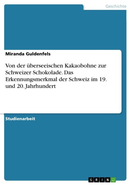 Von der überseeischen Kakaobohne zur Schweizer Schokolade. Das Erkennungsmerkmal der Schweiz im 19. und 20. Jahrhundert - Miranda Guldenfels