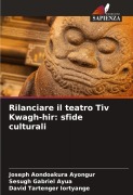 Cover-Bild zum Titel 'Rilanciare il teatro Tiv Kwagh-hir: sfide culturali' von 'Joseph Aondoakura Ayongur, Sesugh Gabriel Ayua, David Tartenger Iortyange'