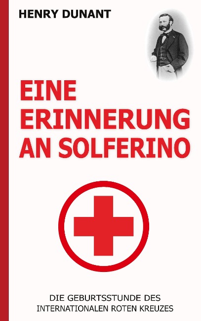 Eine Erinnerung an Solferino: Die Geburtsstunde des Internationalen Roten Kreuzes - Henry Dunant