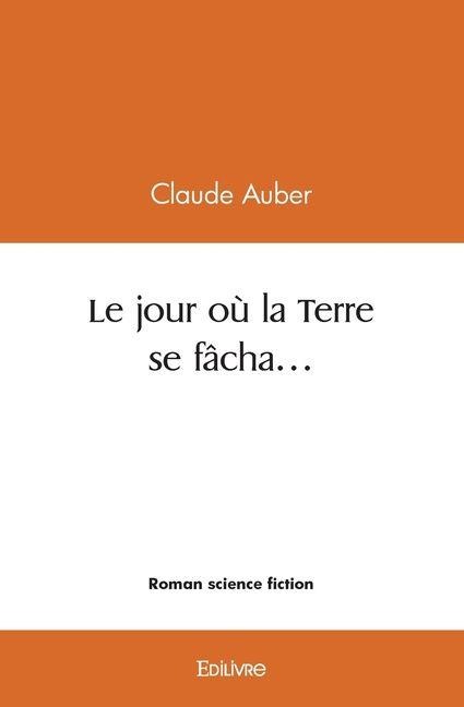 Le jour où la Terre se fâcha... - Claude Auber