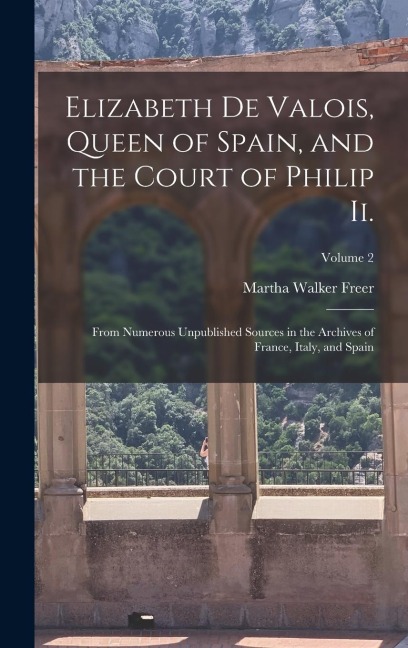 Elizabeth De Valois, Queen of Spain, and the Court of Philip Ii. - Martha Walker Freer