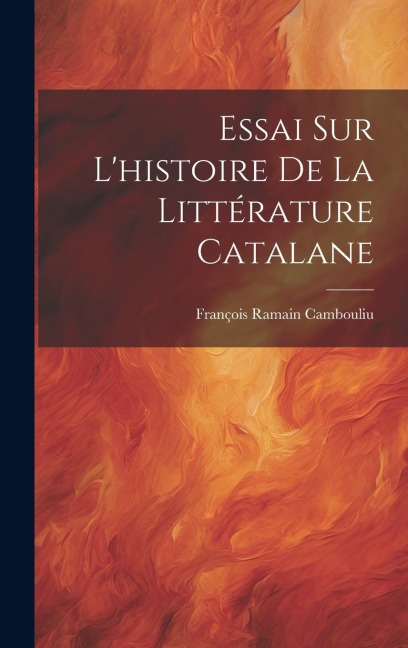Essai Sur L'histoire De La Littérature Catalane - François Ramain Cambouliu